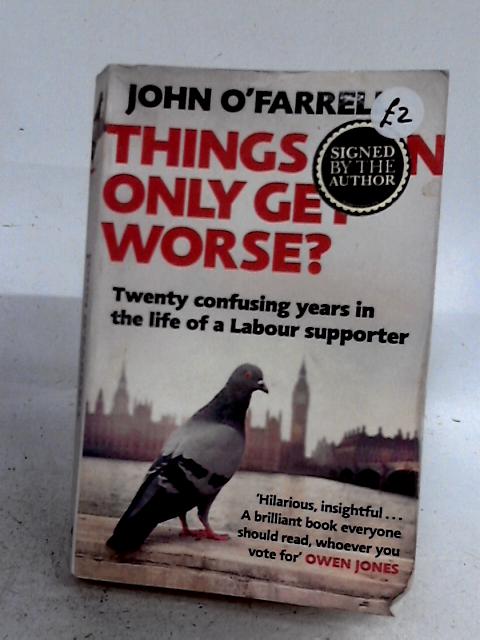 Things Can Only Get Worse?: Twenty Confusing Years In The Life Of A Labour Supporter By John O'Farrell