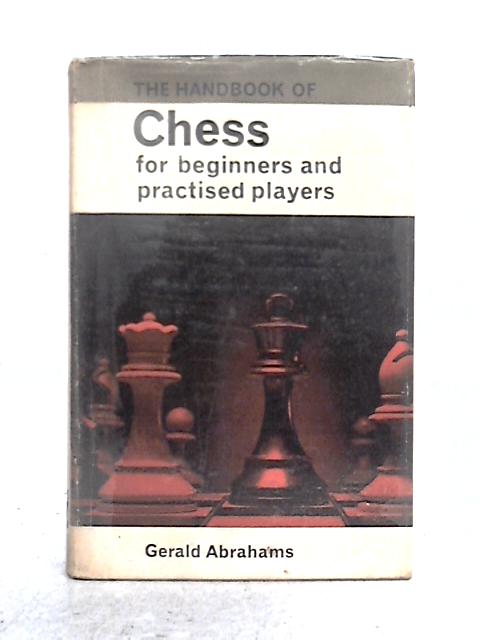 The Handbook of Chess: for Beginners and Practiced Players By Gerald Abrahams