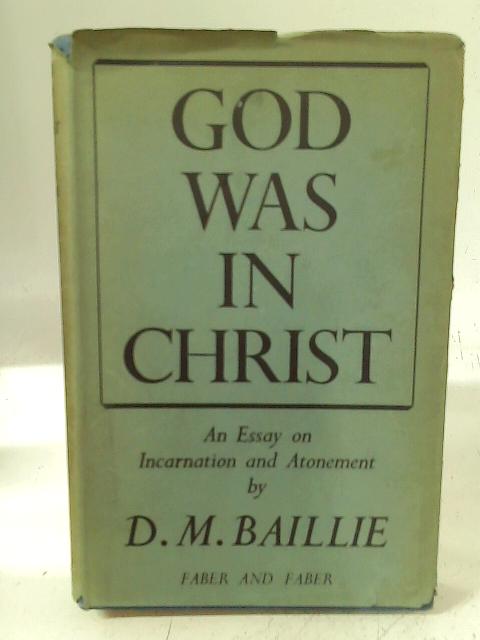 God Was in Christ: An essay in Incarnation and Atonement By D. M. Baillie