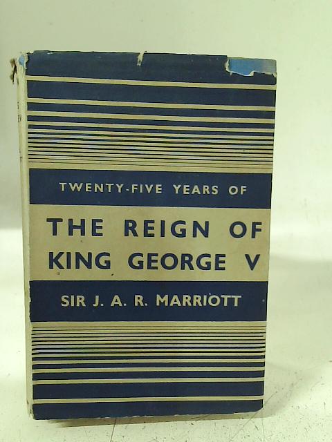 Twenty-Five Years of the Reign of King George V By Sir J. A. R. Marriott