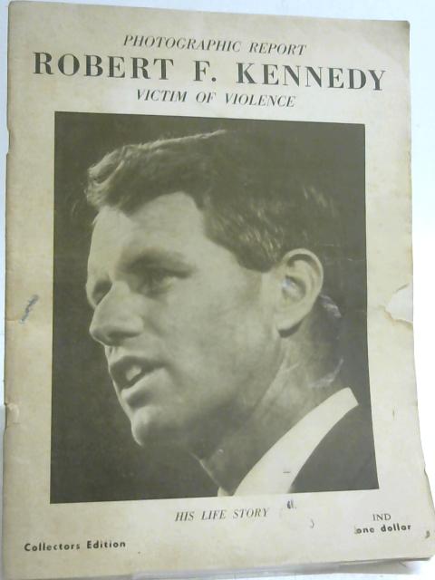 Photographic Report Robert F. Kennedy Victim of Violence Collectors Edition By Editor