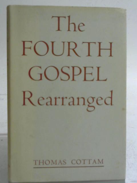 The Fourth Gospel Rearranged By Thomas Cottam