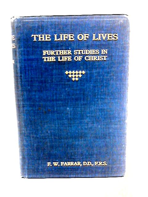 The Life of Lives, Further Studies in the Life of Christ By F. W. Farrar