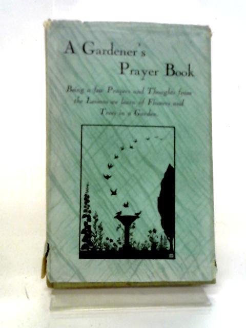 A Gardener'S Prayer Book. Being A Few Prayers And Thoughts From The Lessons We Learn Of Flowers And Trees In A Garden By M L W