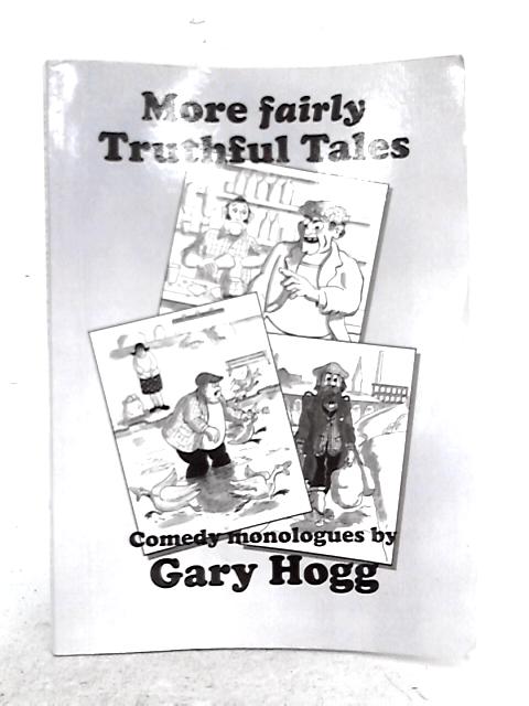 More Fairly Truthful Tales: Comedy Monologues from the North of England By Gary Hogg