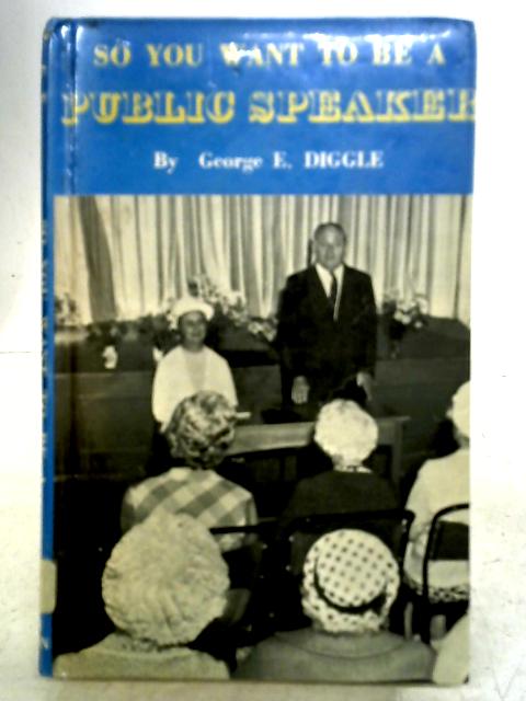 So You Want to be a Public Speaker By George E. Diggle
