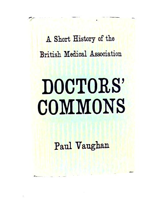 Doctor's Commons: A Short History of the British Medical Assocaition By Paul Vaughan