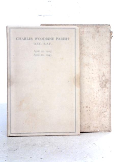 Charles Woodbine Parish, D.F.C., R.A.F. April 12, 1915-April 22, 1943, Pathfinder Force By Clement Woodbine Parish