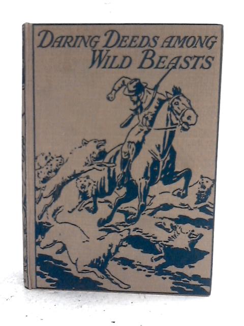 Daring Deeds Among Wild Beasts. True Stories Of Adventure And Pluck In Many Parts Of The World. By H. W. G. Hyrst