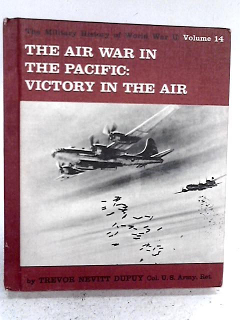 The Air War In The Pacific Victory In The Air: The Military History of World War II: Volume 14 By Trevor Nevitt Dupuy