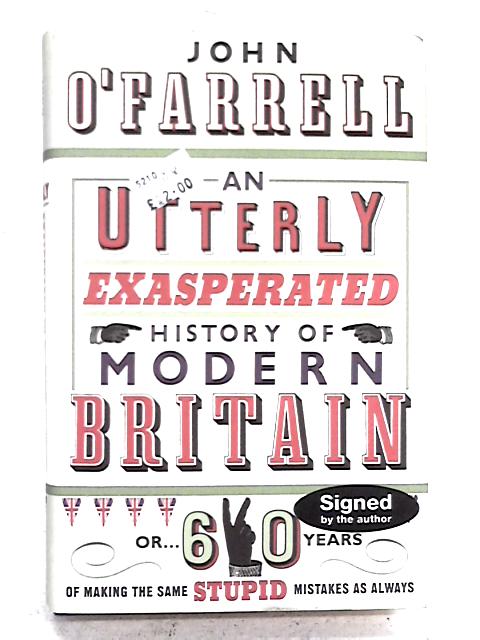 An Utterly Exasperated History of Modern Britain: or Sixty Years of Making the Same Stupid Mistakes as Always By John O'Farrell