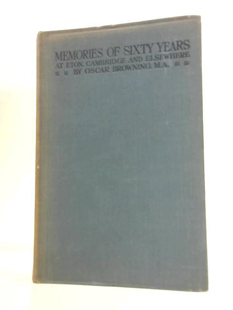 Memories of Sixty Years at Eton, Cambridge and Elsewhere By Oscar Browning