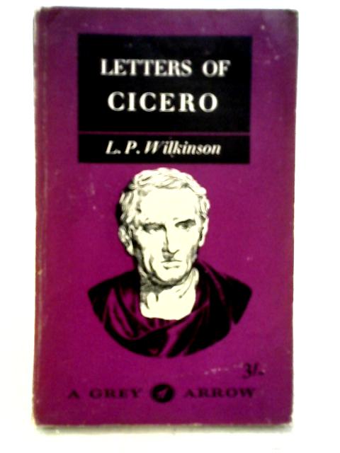 Letters of Cicero, etc. Selected and translated by L. P. Wilkinson (Grey Arrow. no. G21.) By Marcus Tullius Cicero