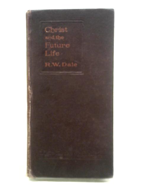 Christ and The Future Life By R W Dale