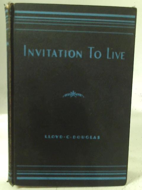 Invitation to Live By Lloyd C. Douglas