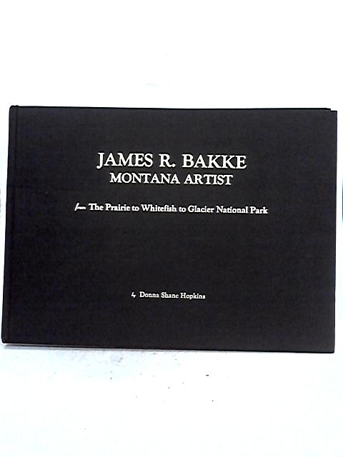 James R. Bakke: Montana Artist By Donna Shane Hopkins
