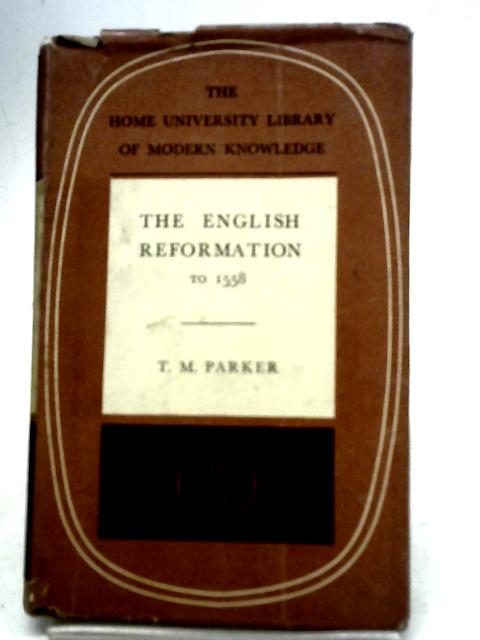 The English Reformation to 1558 By T. M. Parker