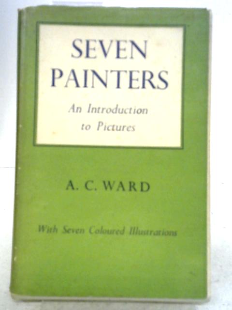 Seven Painters: An Introduction to Pictures By A. C. Ward