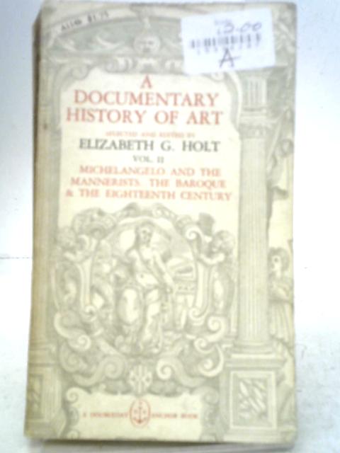 A Documentary History Of Art, Volume II, Michelangelo and the Mannerists, The Baroque and the Eighteenth Century By Elizabeth G. Holt