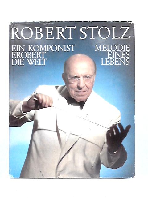 Robert Stolz; Melodie eines Lebens; Ein Komponist erobert die Welt By Robert Stolz