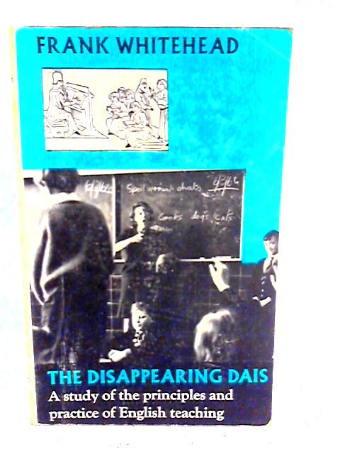 The Disappearing Dais: A Study Of The Principles And Practice Of English Teaching von F.Whitehead