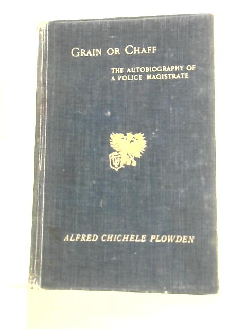 Grain or Chaff? the Autobiography of a Police Magistrate By A.Chichele Plowden