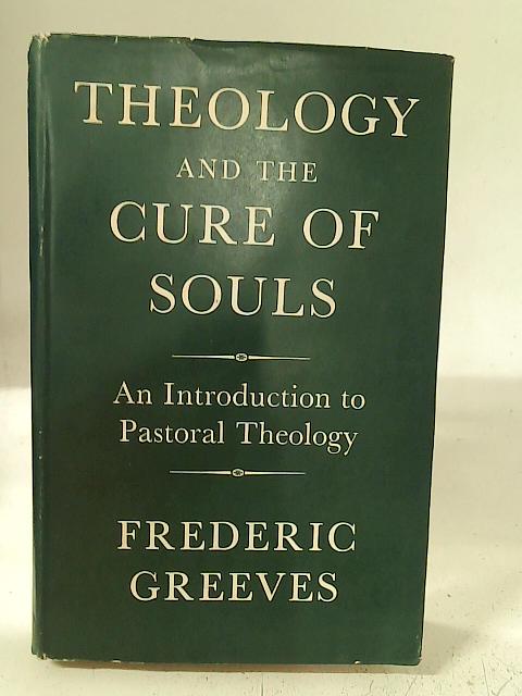 Theology and the Cure of Souls: An introduction to pastoral theology By F Greeves