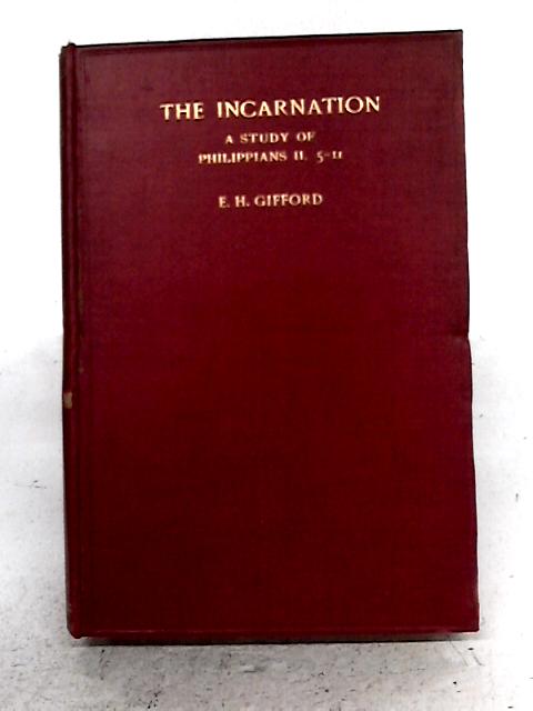 The Incarnation. A Study Of Philippians II. 5-11; And A University Sermon On Psalm CX By E.H. Gifford
