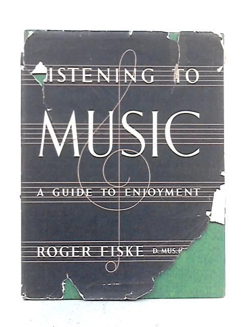 Listening To Music: A Guide To Enjoyment By Roger Fiske