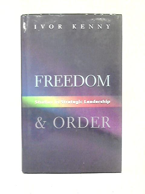 Freedom and Order: Studies in Strategic Leadership von Ivor Kenny