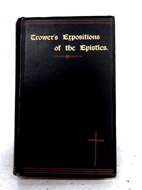 Practical Expositions of The Epistles Appointed for the Sundays and Saints' Days By W. J. Trower