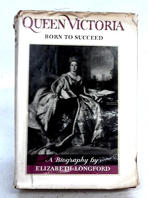 Queen Victoria, Born to Succeed By Elizabeth Longford