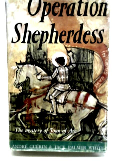 Operation Shepherdess: The Mystery of Joan of Arc By Andre Guerin & Jack Palmer White