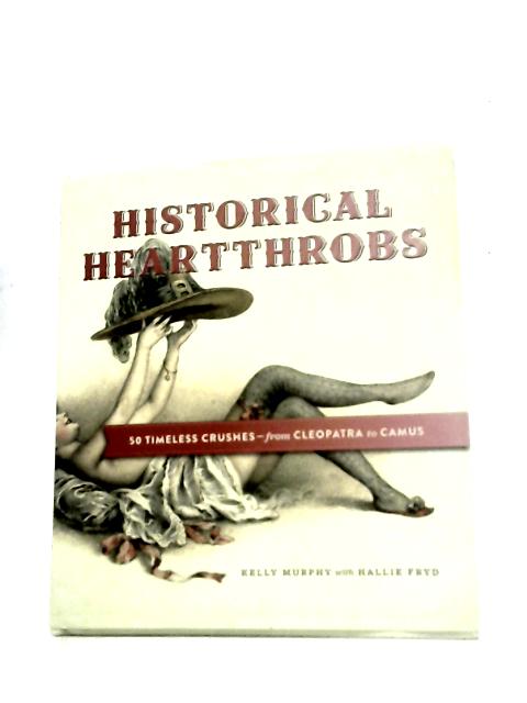 Historical Heartthrobs: 50 Timeless Crushes - From Cleopatra to Camus By Kelly Murphy