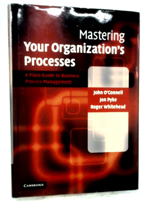 Mastering Your Organization's Processes: A Plain Guide to BPM By John O'Connell