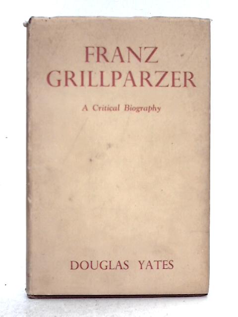 Franz Grillparzer: A Critical Biography: Vol.I By Douglas Yates