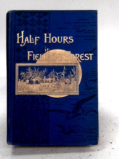 Half Hours in Field and Forest By Rev. J. G. Wood