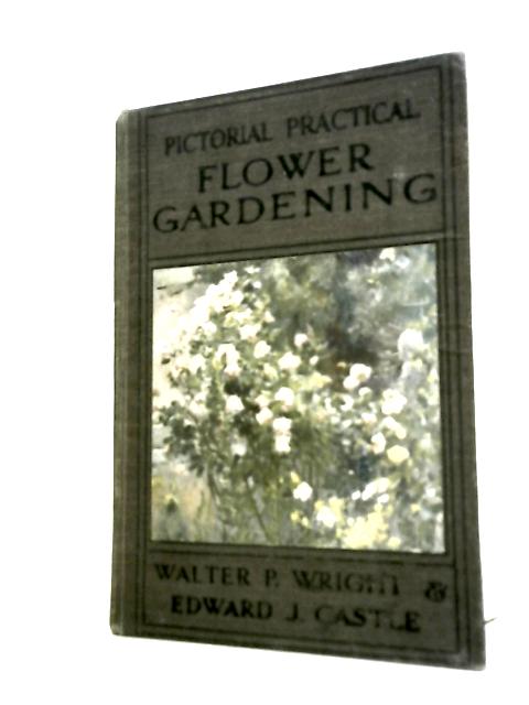 Pictorial Practical Flower Gardening By W.P.Wright & E.J. Castle