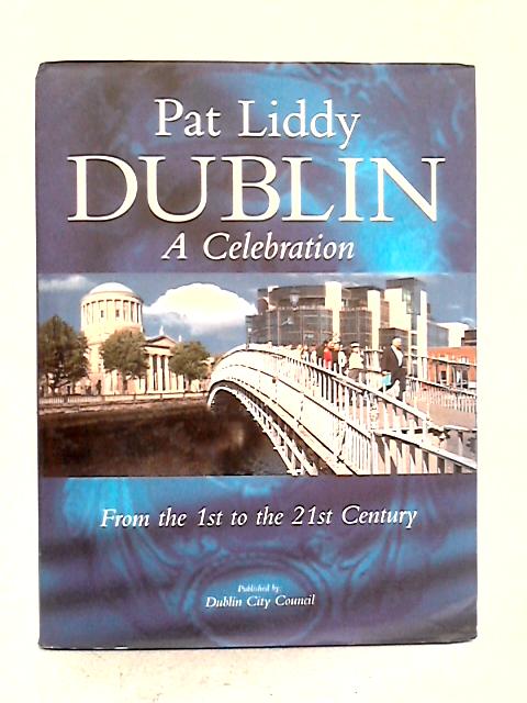 Dublin a Celebration: From the 1st to the 21st Century By Pat Liddy