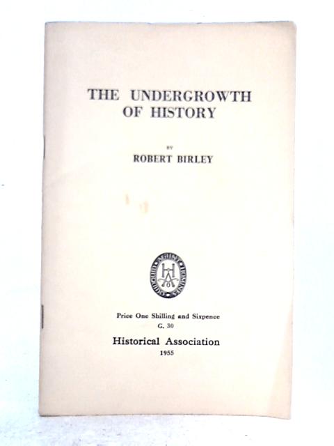 The Undergrowth of History; Some Traditional Stories of English History Reconsidered By Robert Birley