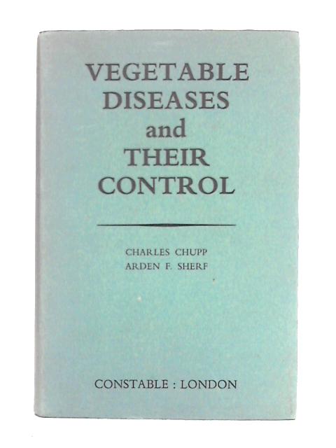 Vegetable Diseases and Their Control By Charles Chupp and Arden F Sherf