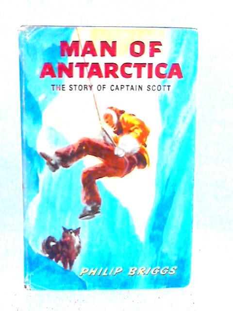 Man of Antarctica: The Story of Captain Scott By Philip Briggs