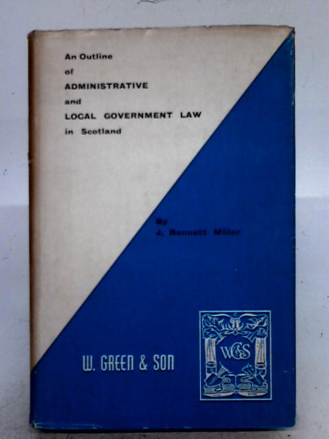 An Outline of Administrative and Local Government Law in Scotland By J. Bennett Miller