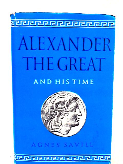 Alexander the Great and his Times By Agnes Savill