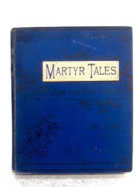 Martyr Tales and Sketches By G.W.