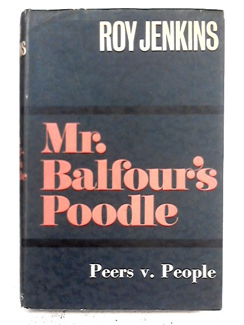Mr. Balfour's Poodle: An Account Of The Struggle Between The House Of Lords And The Government Of Mr. Asquith By Roy Jenkins