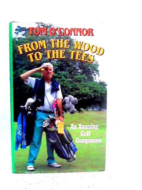 From the Wood to the Tees. An Amusing Golf Companion par Tom O'Connor