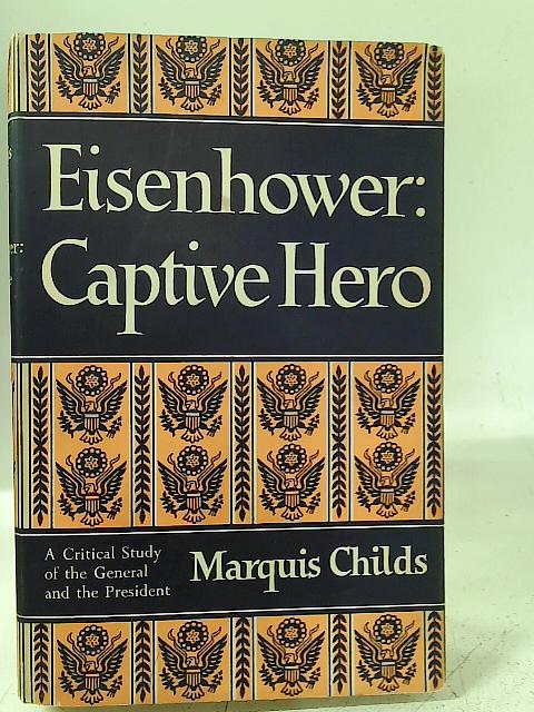 Eisenhower: Captive hero By Marquis Childs