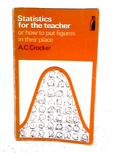 Statistics for the Teacher or How to Put Figures in Their Place By A.C. Crocker
