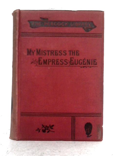 My Mistress the Empress Eugenie or Court Life at the Tuileries By Madame Carette